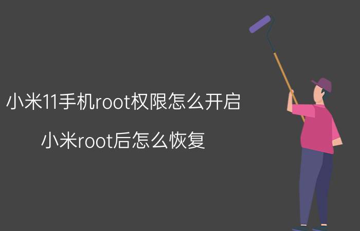 小米11手机root权限怎么开启 小米root后怎么恢复？